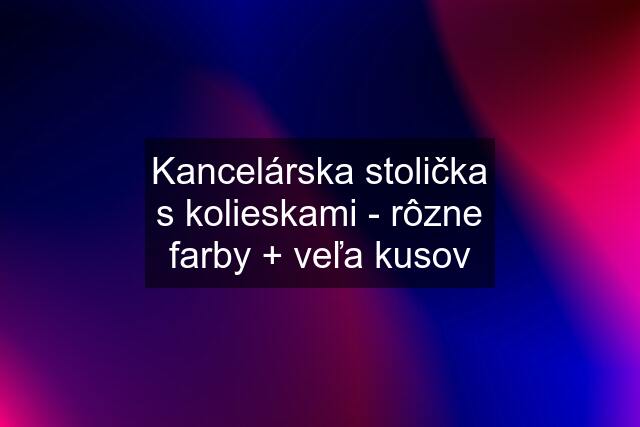 Kancelárska stolička s kolieskami - rôzne farby + veľa kusov