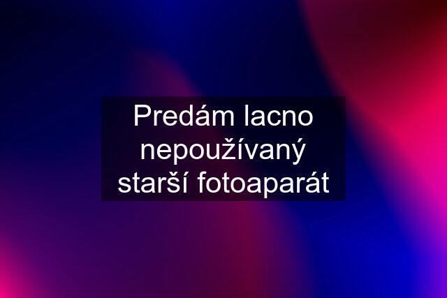 Predám lacno nepoužívaný starší fotoaparát