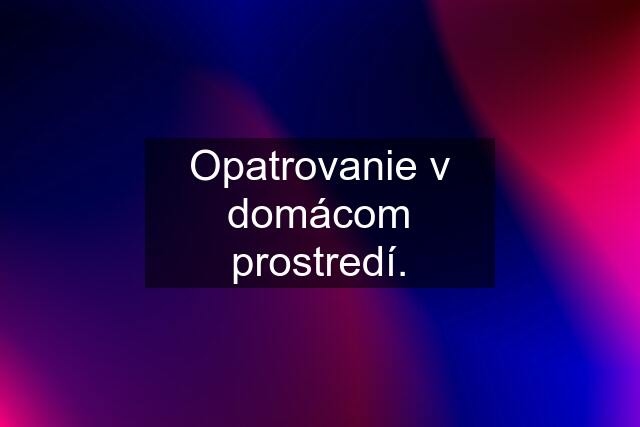 Opatrovanie v domácom prostredí.