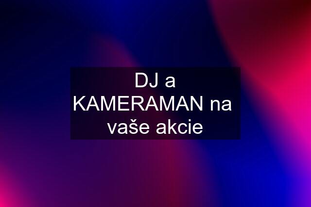 DJ a KAMERAMAN na  vaše akcie