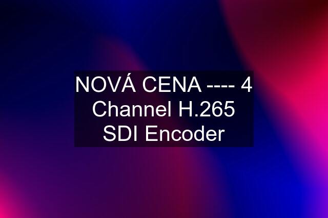 NOVÁ CENA ---- 4 Channel H.265 SDI Encoder