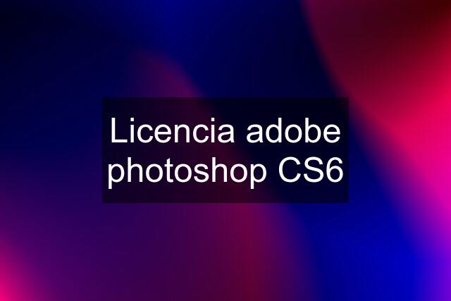 Licencia adobe photoshop CS6