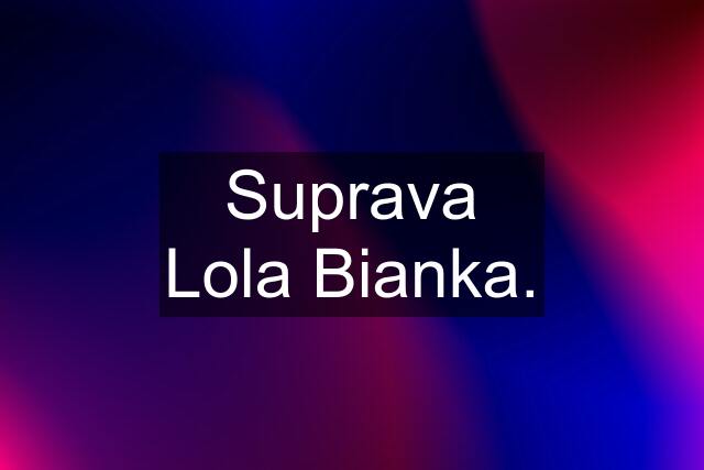 Suprava Lola Bianka.