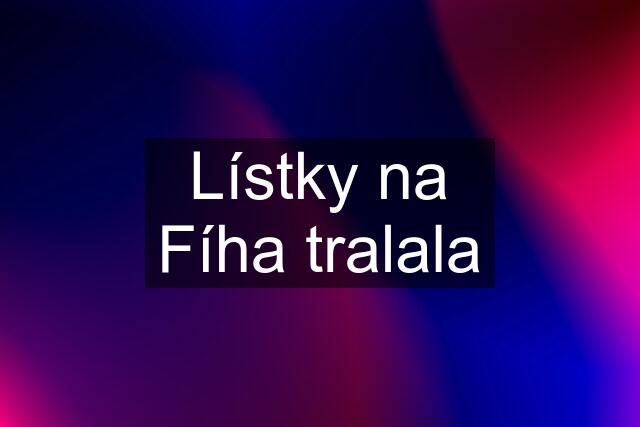 Lístky na Fíha tralala