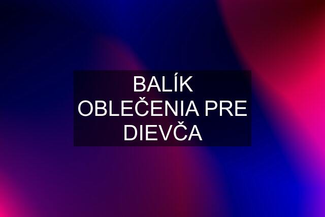 BALÍK OBLEČENIA PRE DIEVČA