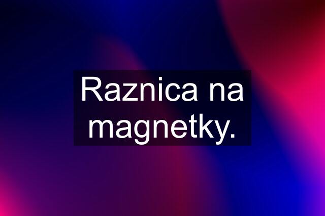 Raznica na magnetky.