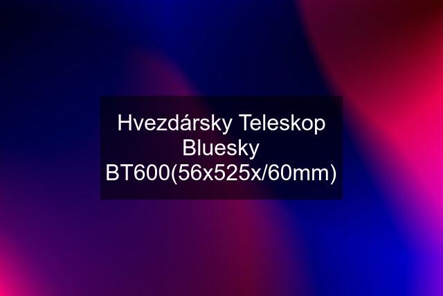 Hvezdársky Teleskop Bluesky BT600(56x525x/60mm)