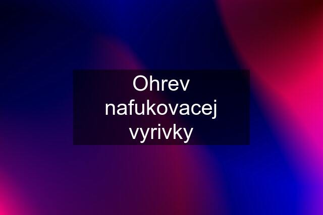 Ohrev nafukovacej vyrivky