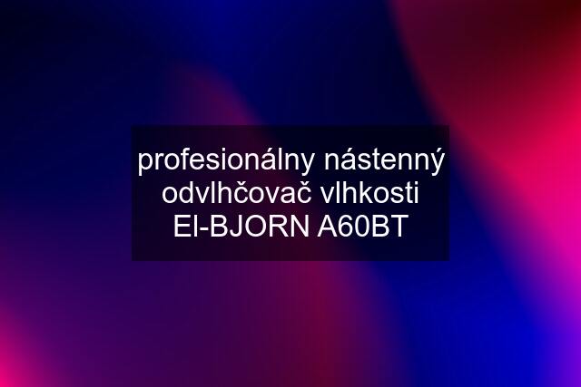 profesionálny nástenný odvlhčovač vlhkosti El-BJORN A60BT