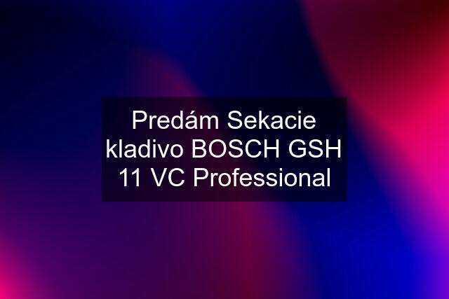 Predám Sekacie kladivo BOSCH GSH 11 VC Professional