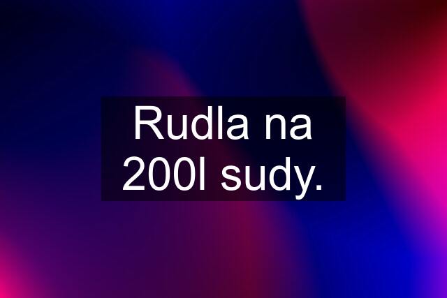 Rudla na 200l sudy.