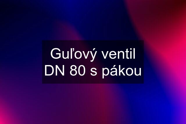 Guľový ventil DN 80 s pákou