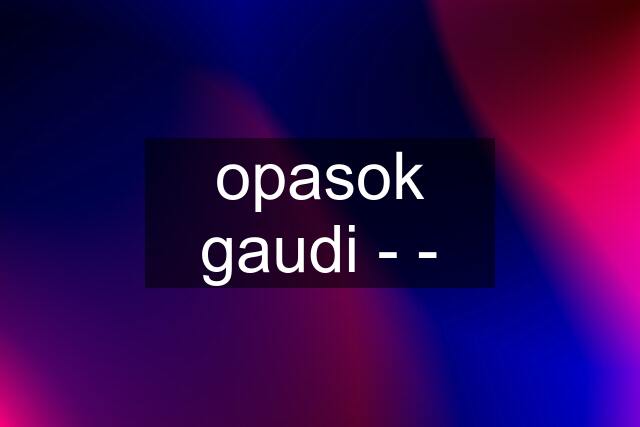 opasok gaudi - -