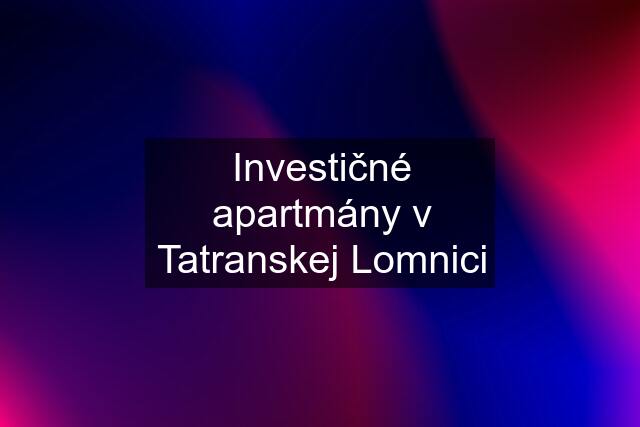 Investičné apartmány v Tatranskej Lomnici