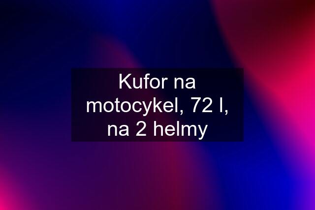 Kufor na motocykel, 72 l, na 2 helmy