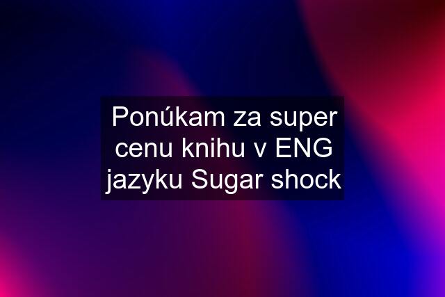 Ponúkam za super cenu knihu v ENG jazyku Sugar shock