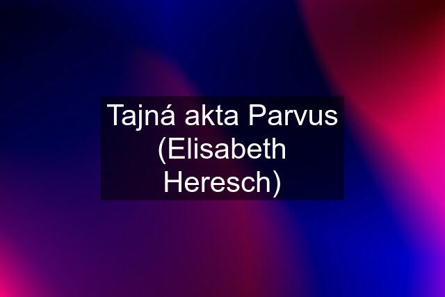 Tajná akta Parvus (Elisabeth Heresch)