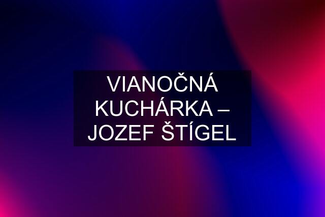 VIANOČNÁ KUCHÁRKA – JOZEF ŠTÍGEL