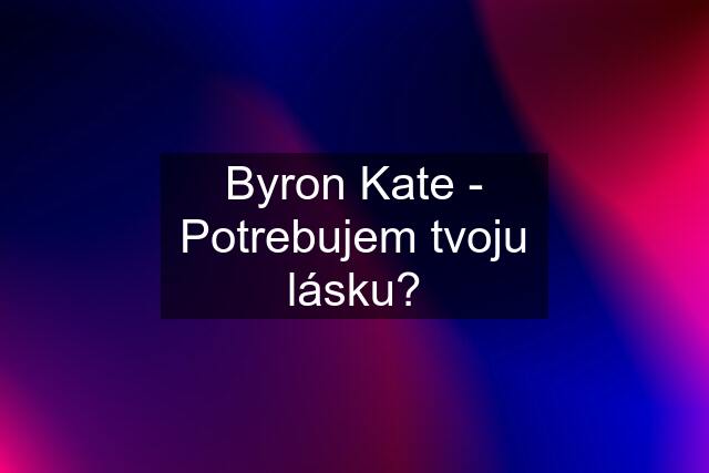 Byron Kate - Potrebujem tvoju lásku?