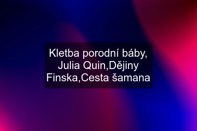 Kletba porodní báby, Julia Quin,Dějiny Finska,Cesta šamana