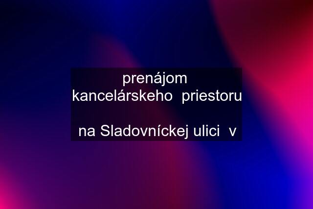 prenájom  kancelárskeho  priestoru  na Sladovníckej ulici  v