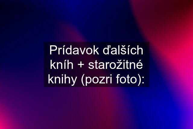 Prídavok ďalších kníh + starožitné knihy (pozri foto):