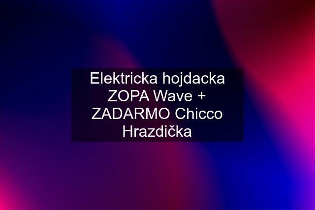 Elektricka hojdacka ZOPA Wave + ZADARMO Chicco Hrazdička