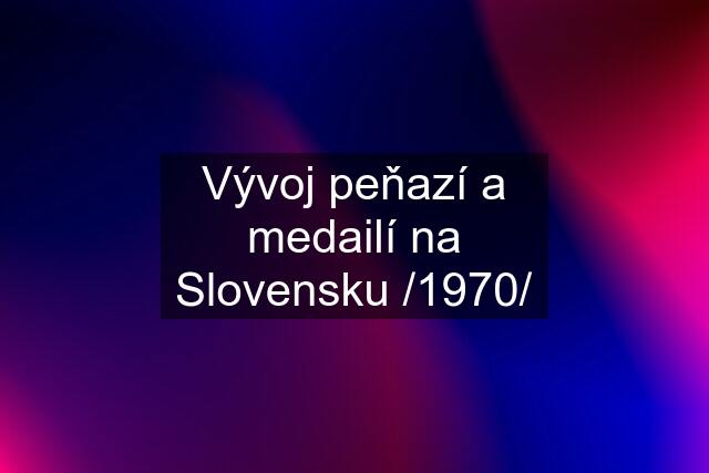 Vývoj peňazí a medailí na Slovensku /1970/