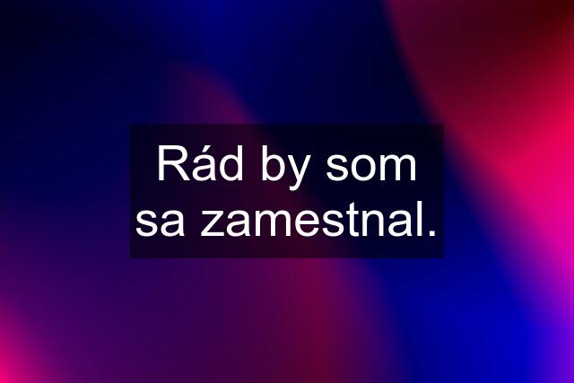 Rád by som sa zamestnal.