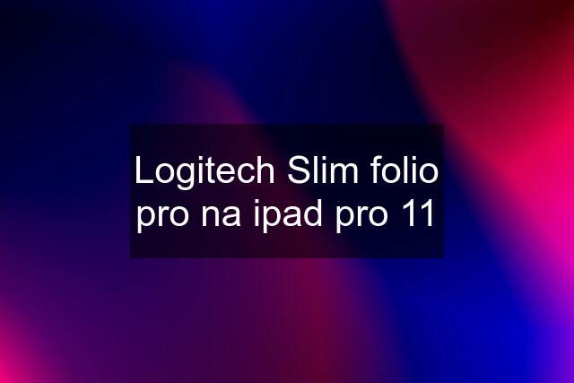 Logitech Slim folio pro na ipad pro 11