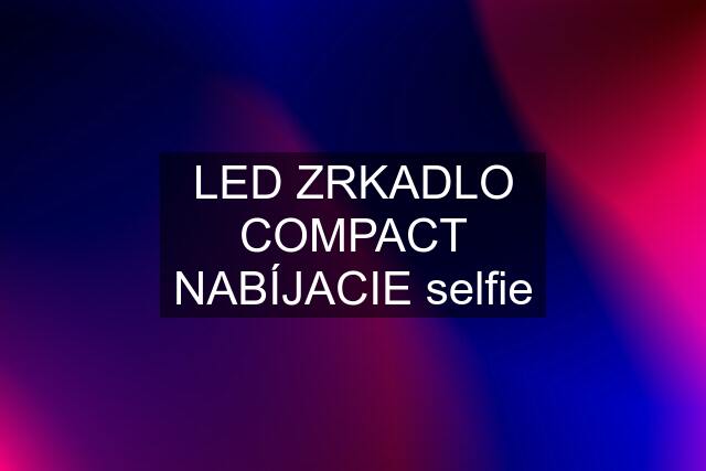 LED ZRKADLO COMPACT NABÍJACIE selfie