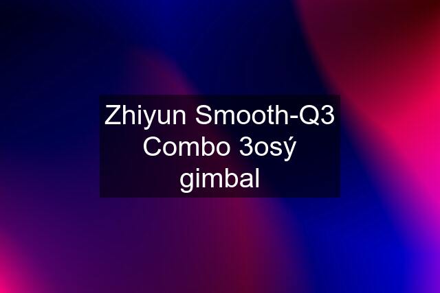 Zhiyun Smooth-Q3 Combo 3osý gimbal