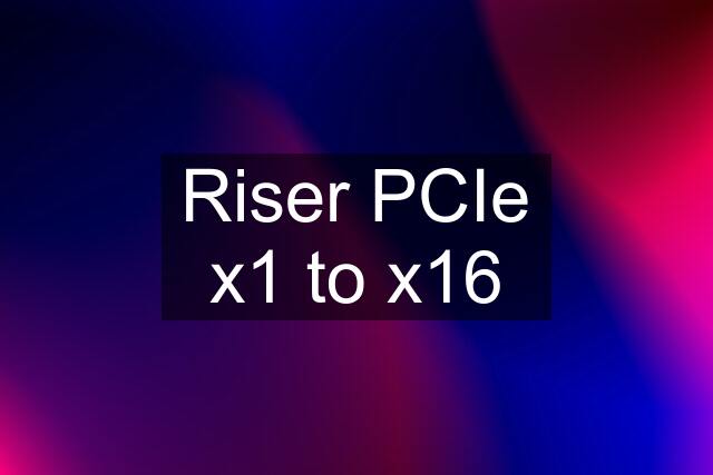 Riser PCIe x1 to x16