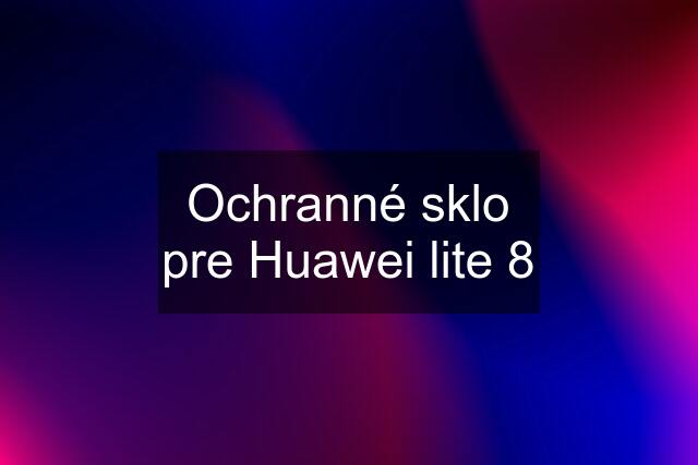 Ochranné sklo pre Huawei lite 8