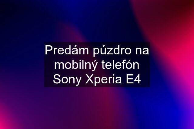 Predám púzdro na mobilný telefón Sony Xperia E4