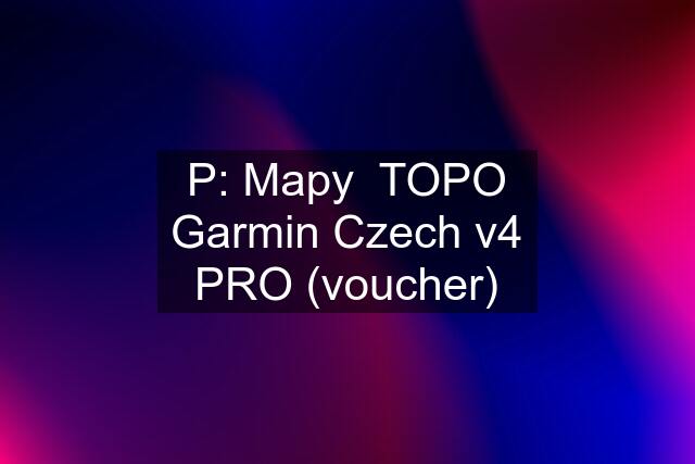 P: Mapy  TOPO Garmin Czech v4 PRO (voucher)