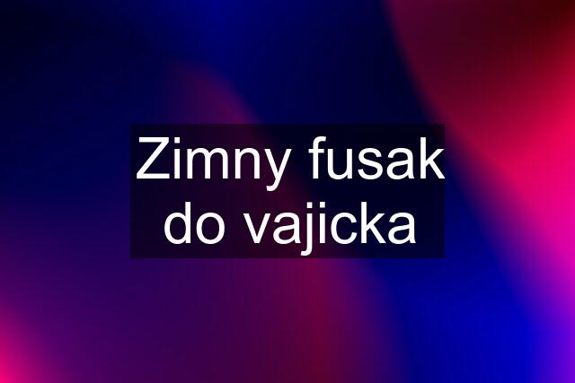 Zimny fusak do vajicka