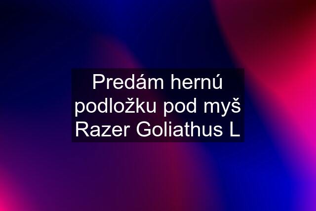 Predám hernú podložku pod myš Razer Goliathus L