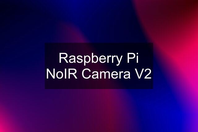 Raspberry Pi NoIR Camera V2