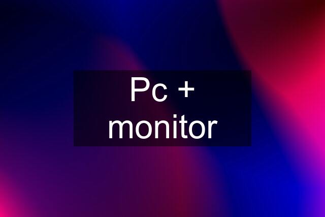 Pc + monitor