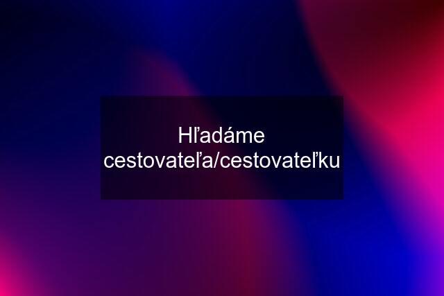 Hľadáme cestovateľa/cestovateľku