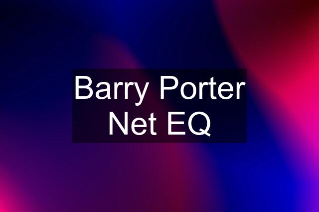 Barry Porter Net EQ