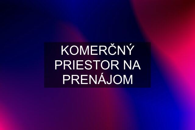 KOMERČNÝ PRIESTOR NA PRENÁJOM