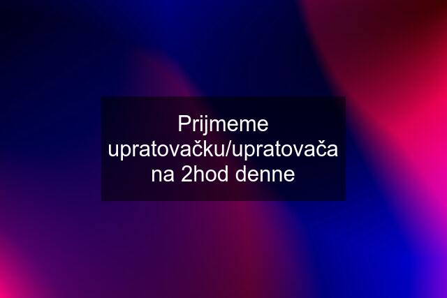 Prijmeme upratovačku/upratovača na 2hod denne