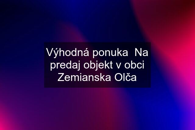 Výhodná ponuka  Na predaj objekt v obci Zemianska Olča