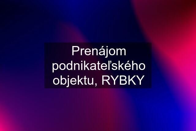 Prenájom podnikateľského objektu, RYBKY