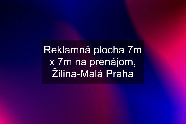 Reklamná plocha 7m x 7m na prenájom, Žilina-Malá Praha