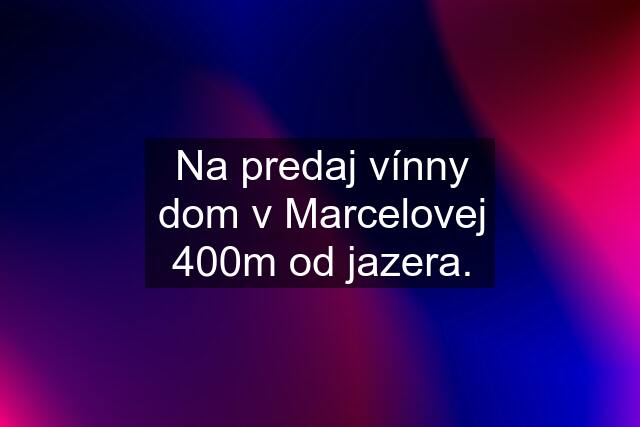 Na predaj vínny dom v Marcelovej 400m od jazera.