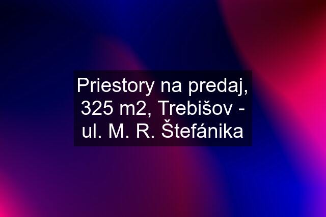 Priestory na predaj, 325 m2, Trebišov - ul. M. R. Štefánika