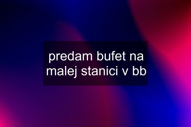 predam bufet na malej stanici v bb